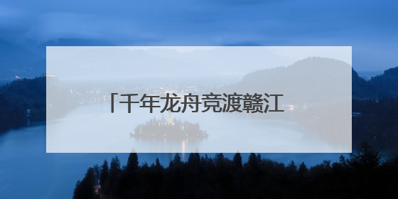 千年龙舟竞渡赣江 万安文旅融合焕新彩