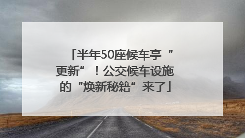 半年50座候车亭“更新”！公交候车设施的“焕新秘籍”来了