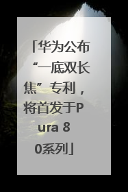 华为公布“一底双长焦”专利，将首发于Pura 80系列