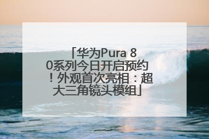 华为Pura 80系列今日开启预约！外观首次亮相：超大三角镜头模组