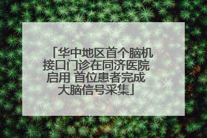 华中地区首个脑机接口门诊在同济医院启用 首位患者完成大脑信号采集
