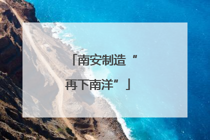 南安制造“再下南洋”