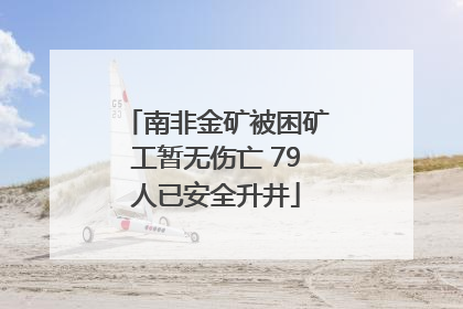 南非金矿被困矿工暂无伤亡 79人已安全升井