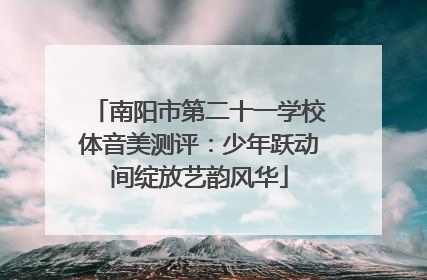 南阳市第二十一学校体音美测评：少年跃动间绽放艺韵风华