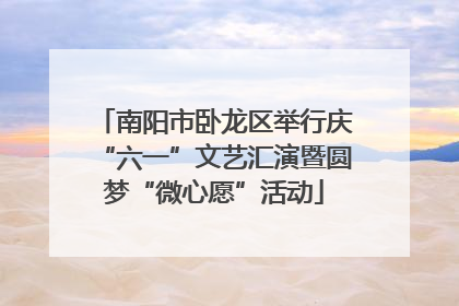 南阳市卧龙区举行庆“六一”文艺汇演暨圆梦“微心愿”活动