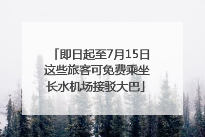 即日起至7月15日 这些旅客可免费乘坐长水机场接驳大巴