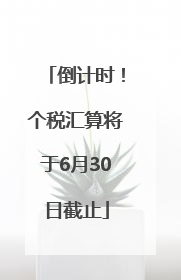 倒计时！个税汇算将于6月30日截止
