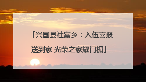 兴国县社富乡：入伍喜报送到家 光荣之家耀门楣