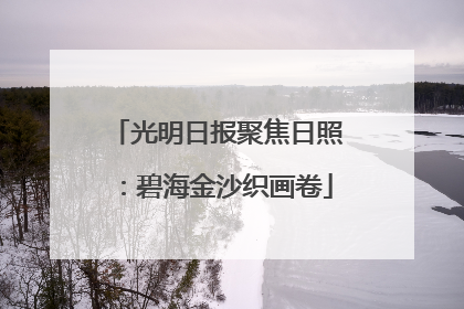 光明日报聚焦日照：碧海金沙织画卷