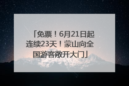 免票！6月21日起连续23天！蒙山向全国游客敞开大门