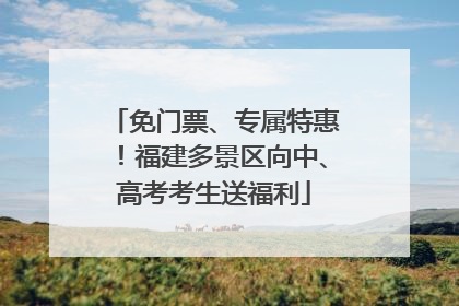 免门票、专属特惠！福建多景区向中、高考考生送福利