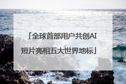 全球首部用户共创AI短片亮相五大世界地标
