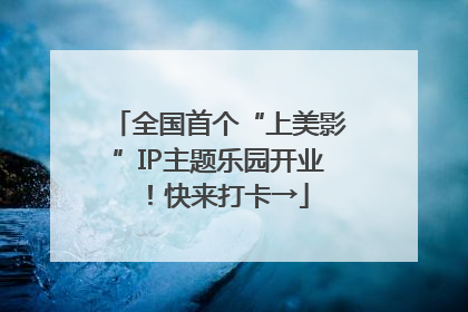 全国首个“上美影”IP主题乐园开业！快来打卡→