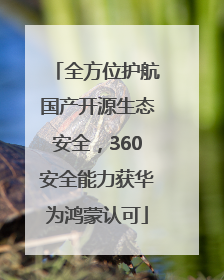 全方位护航国产开源生态安全，360安全能力获华为鸿蒙认可