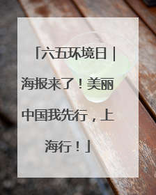 六五环境日｜海报来了！美丽中国我先行，上海行！