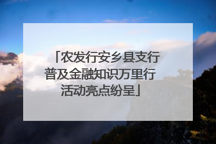 农发行安乡县支行普及金融知识万里行活动亮点纷呈