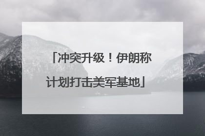 冲突升级！伊朗称计划打击美军基地