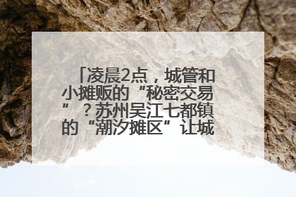 凌晨2点，城管和小摊贩的“秘密交易”？苏州吴江七都镇的“潮汐摊区”让城市管理有了人情味