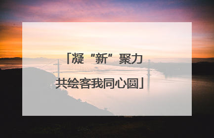凝“新”聚力 共绘客我同心圆