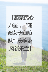 凝聚民心力量，“澜湄女子宣防队”奏响乡风新乐章