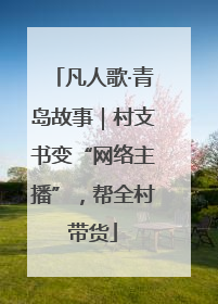凡人歌·青岛故事｜村支书变“网络主播”，帮全村带货