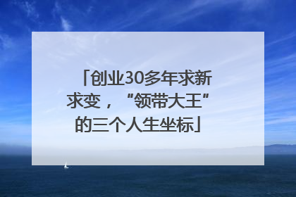 创业30多年求新求变，“领带大王”的三个人生坐标