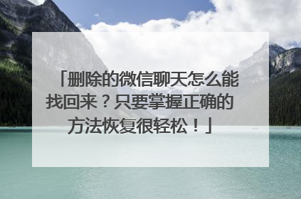 删除的微信聊天怎么能找回来？只要掌握正确的方法恢复很轻松！