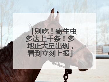 别吃！寄生虫多达上千条！多地正大量出现，看到立刻上报