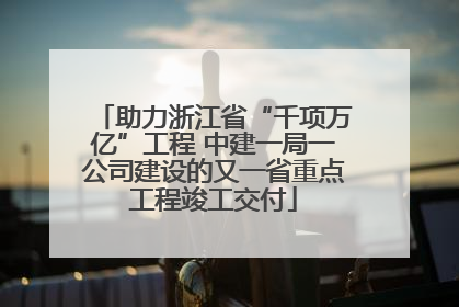 助力浙江省“千项万亿”工程 中建一局一公司建设的又一省重点工程竣工交付