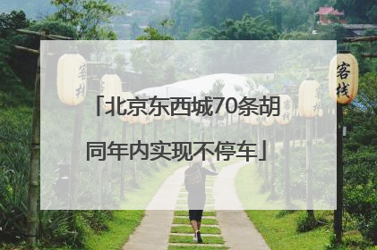 北京东西城70条胡同年内实现不停车