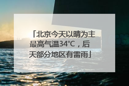 北京今天以晴为主最高气温34℃，后天部分地区有雷雨