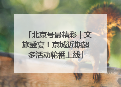 北京号最精彩｜文旅盛宴！京城近期超多活动轮番上线