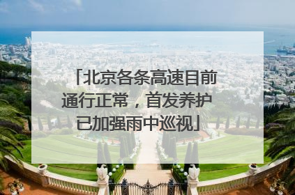 北京各条高速目前通行正常，首发养护已加强雨中巡视