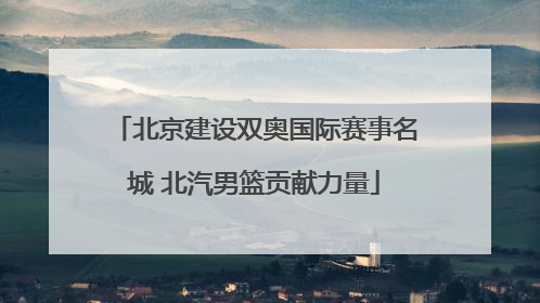 北京建设双奥国际赛事名城 北汽男篮贡献力量