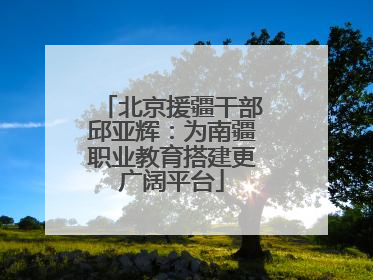 北京援疆干部邱亚辉：为南疆职业教育搭建更广阔平台