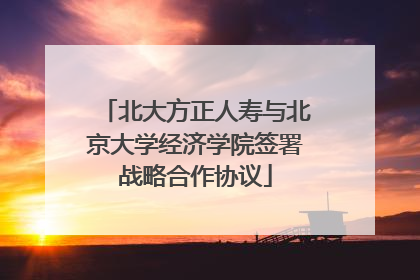 北大方正人寿与北京大学经济学院签署战略合作协议