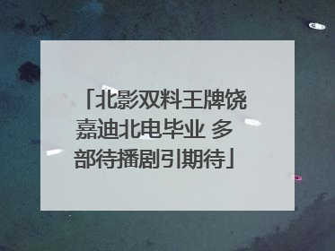 北影双料王牌饶嘉迪北电毕业 多部待播剧引期待