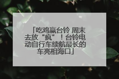 吃鸡赢台铃 周末去放“疯”！台铃电动自行车续航最长的车亮相海口