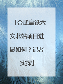 合武高铁六安北站项目进展如何？记者实探
