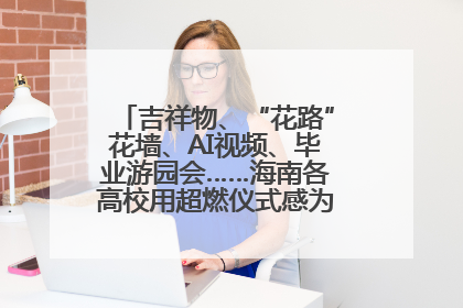 吉祥物、“花路”花墙、AI视频、毕业游园会……海南各高校用超燃仪式感为学子青春“存档”
