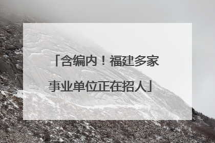 含编内！福建多家事业单位正在招人