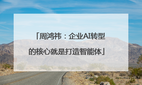 周鸿祎：企业AI转型的核心就是打造智能体
