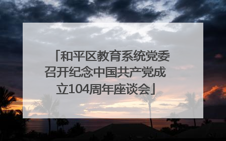 和平区教育系统党委召开纪念中国共产党成立104周年座谈会