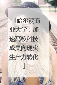 哈尔滨商业大学：加速高校科技成果向现实生产力转化