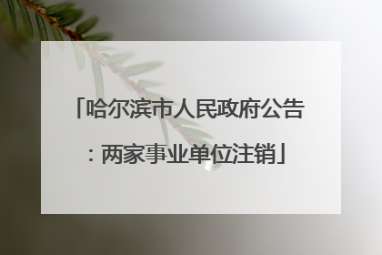 哈尔滨市人民政府公告：两家事业单位注销