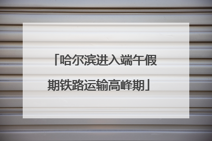 哈尔滨进入端午假期铁路运输高峰期