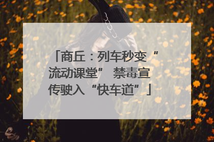 商丘：列车秒变“流动课堂” 禁毒宣传驶入“快车道”