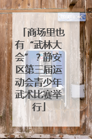 商场里也有“武林大会”？静安区第三届运动会青少年武术比赛举行