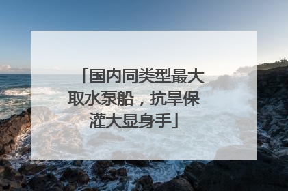 国内同类型最大取水泵船，抗旱保灌大显身手