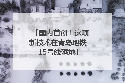 国内首创！这项新技术在青岛地铁15号线落地